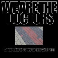 We Are The Docters - Something Is Very Wrong With You